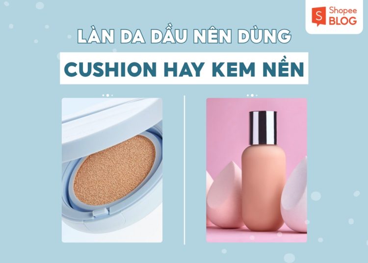 da dầu nên dùng cushion hay kem nền
