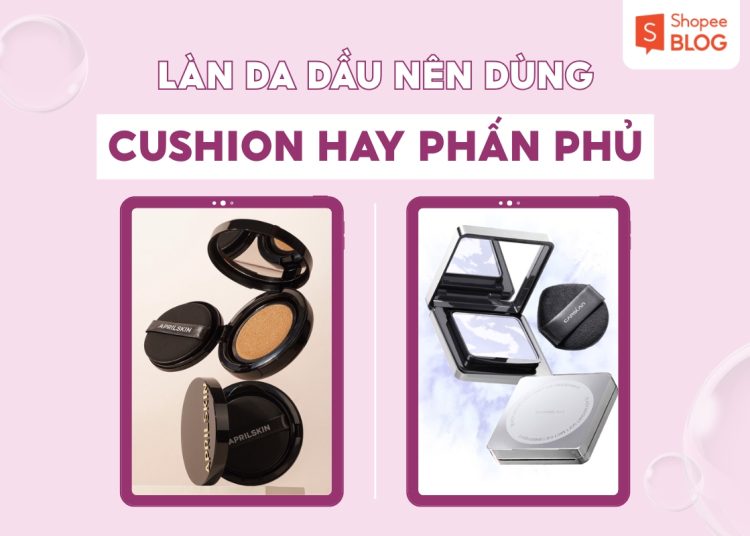da dầu nên dùng cushion hay phấn phủ