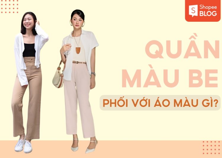 quần màu be phối áo màu gì