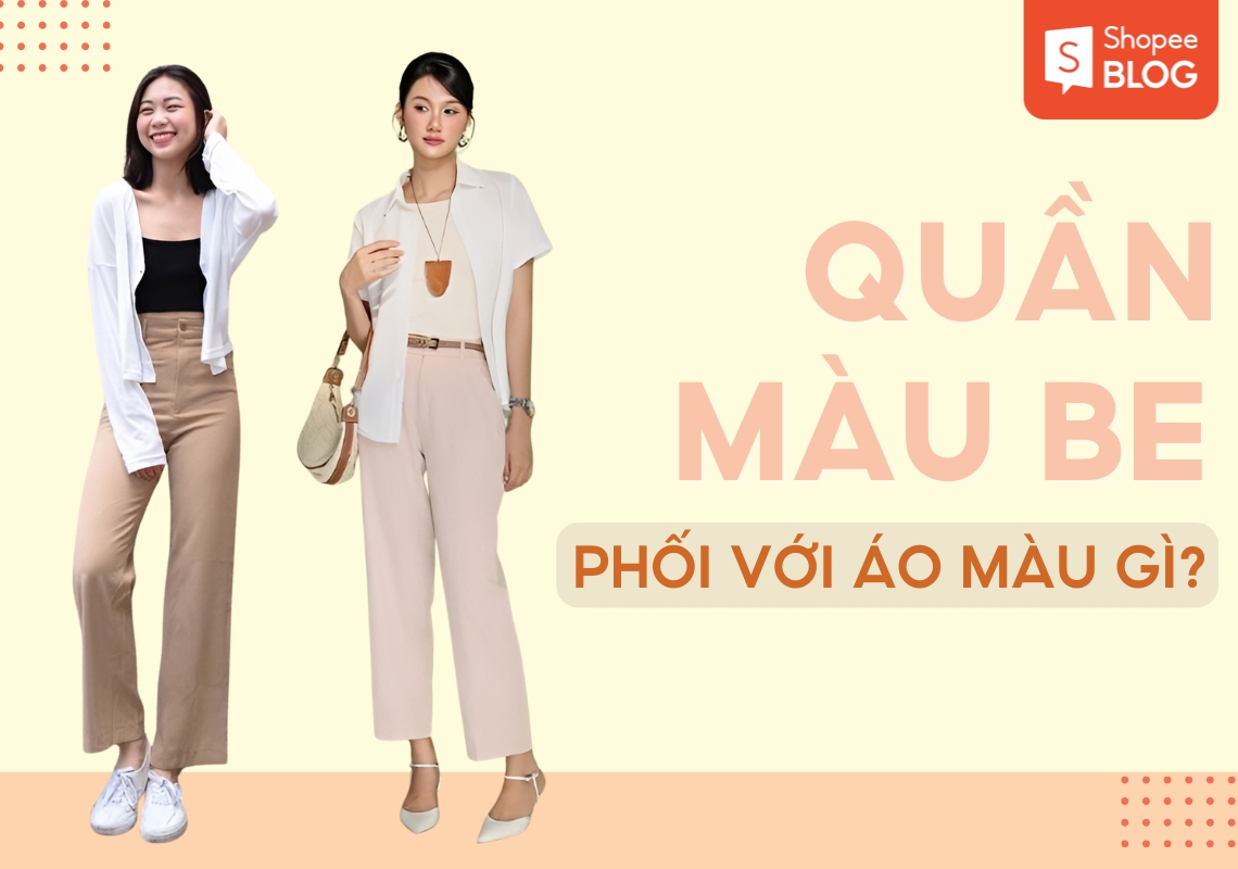 quần màu be phối áo màu gì
